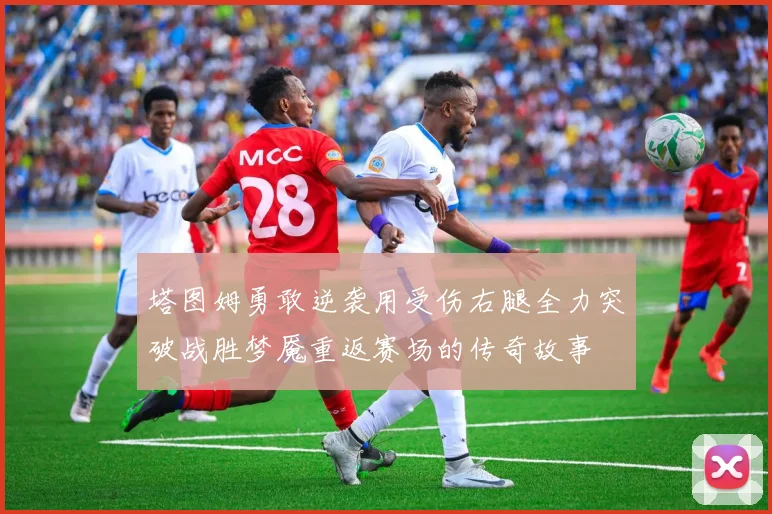 塔图姆勇敢逆袭用受伤右腿全力突破战胜梦魇重返赛场的传奇故事