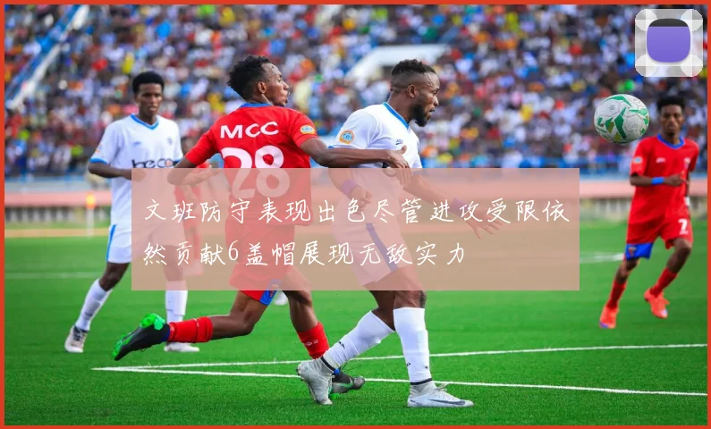 文班防守表现出色尽管进攻受限依然贡献6盖帽展现无敌实力