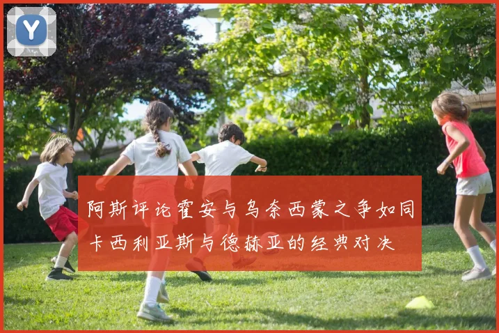 阿斯评论霍安与乌奈西蒙之争如同卡西利亚斯与德赫亚的经典对决
