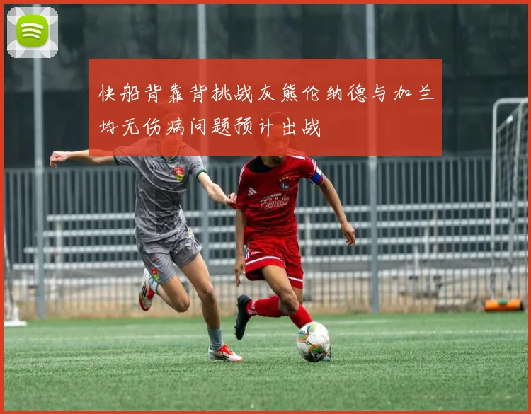 快船背靠背挑战灰熊伦纳德与加兰均无伤病问题预计出战