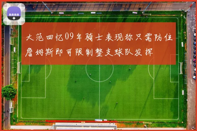 大范回忆09年骑士表现称只需防住詹姆斯即可限制整支球队发挥