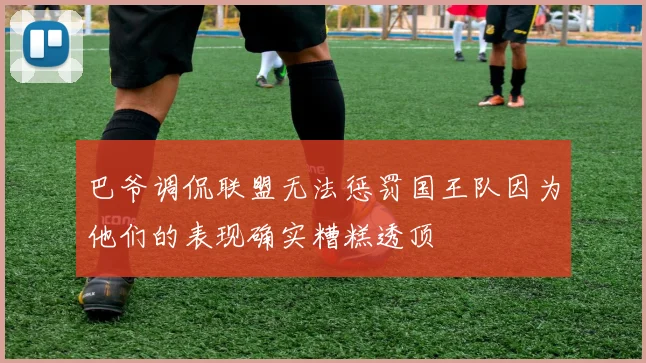巴爷调侃联盟无法惩罚国王队因为他们的表现确实糟糕透顶