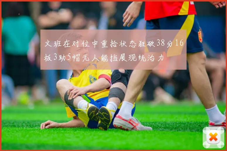 文班在对位中重拾状态狂砍38分16板3助5帽无人能挡展现统治力