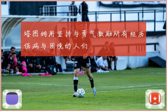 塔图姆用坚持与勇气激励所有经历伤病与困境的人们