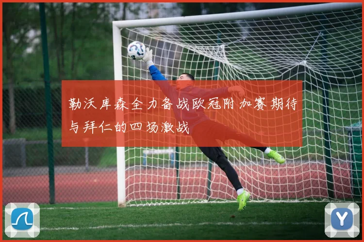 勒沃库森全力备战欧冠附加赛期待与拜仁的四场激战