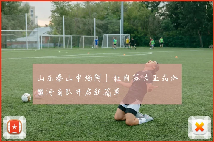 山东泰山中场阿卜杜肉苏力正式加盟河南队开启新篇章