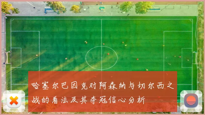 哈塞尔巴因克对阿森纳与切尔西之战的看法及其夺冠信心分析