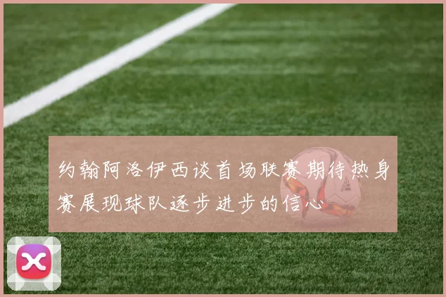 约翰阿洛伊西谈首场联赛期待热身赛展现球队逐步进步的信心